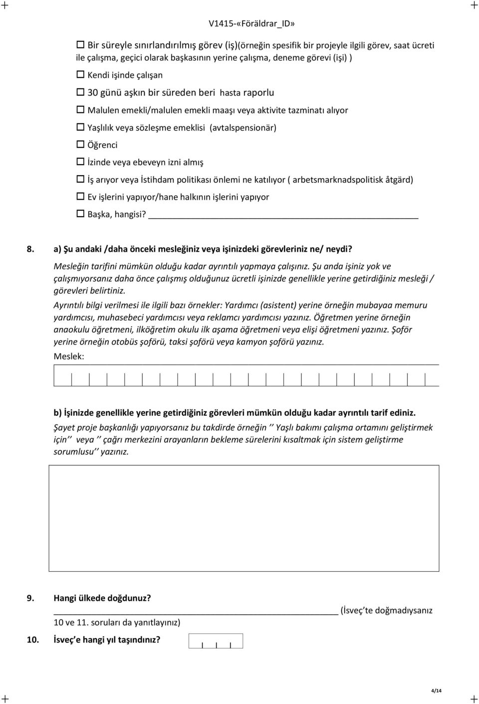 İş arıyor veya İstihdam politikası önlemi ne katılıyor ( arbetsmarknadspolitisk åtgärd) Ev işlerini yapıyor/hane halkının işlerini yapıyor Başka, hangisi? 8.