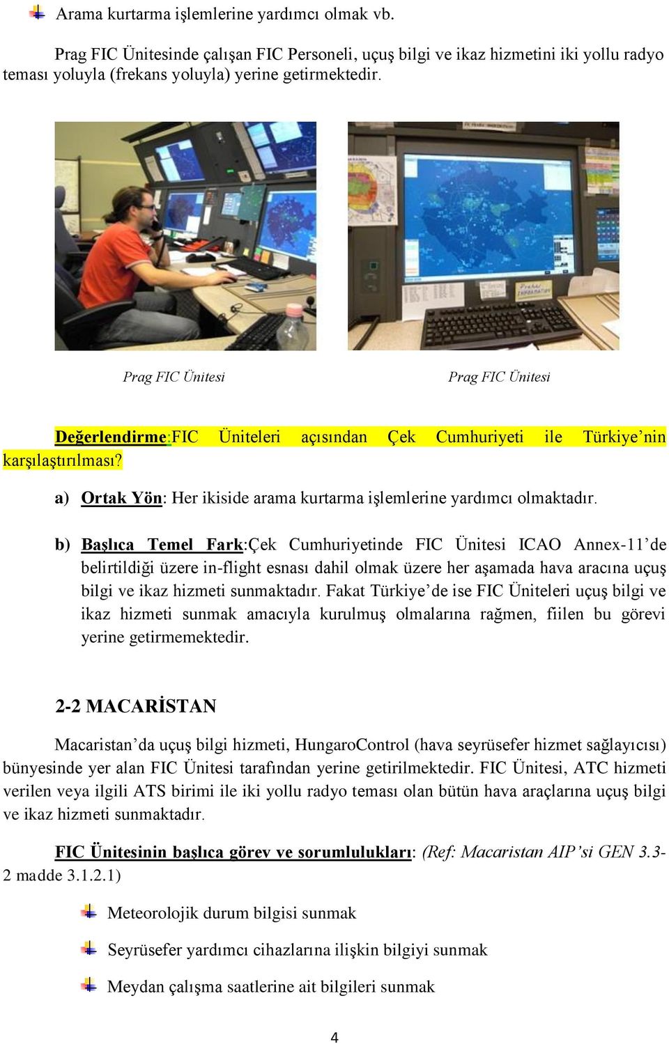 b) Başlıca Temel Fark:Çek Cumhuriyetinde FIC Ünitesi ICAO Annex-11 de belirtildiği üzere in-flight esnası dahil olmak üzere her aşamada hava aracına uçuş bilgi ve ikaz hizmeti sunmaktadır.