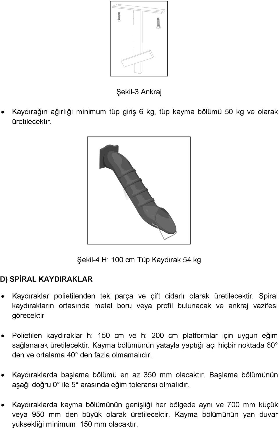 Spiral kaydırakların ortasında metal boru veya profil bulunacak ve ankraj vazifesi görecektir Polietilen kaydıraklar h: 150 cm ve h: 200 cm platformlar için uygun eğim sağlanarak üretilecektir.