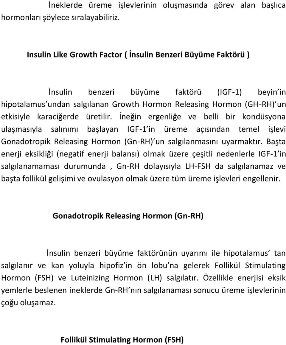 karaciğerde üretilir. İneğin ergenliğe ve belli bir kondüsyona ulaşmasıyla salınımı başlayan IGF-1 in üreme açısından temel işlevi Gonadotropik Releasing Hormon (Gn-RH) un salgılanmasını uyarmaktır.