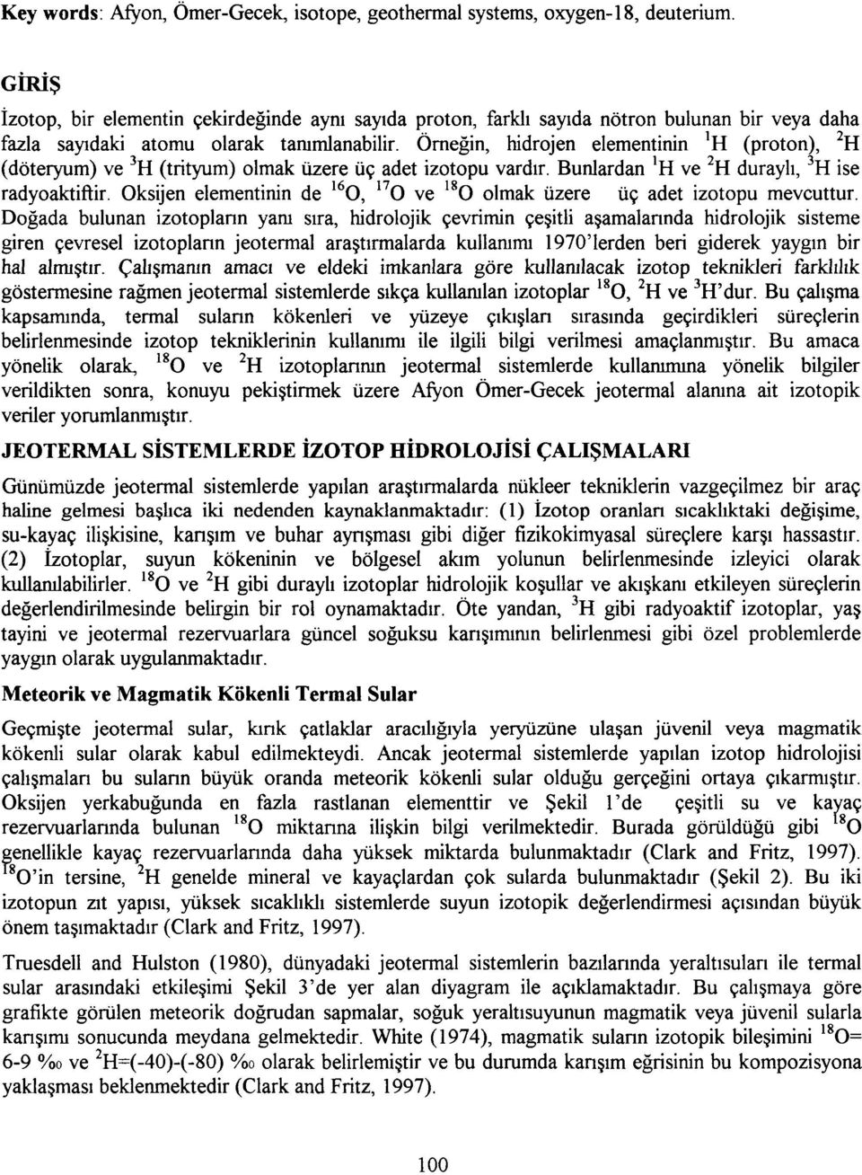 Örneğin, hidrojen elementinin 'H (proton), 2 H (döteryum) ve 3 H (trityum) olmak üzere üç adet izotopu vardır. Bunlardan *H ve 2 H duraylı, 3 H ise radyoaktiftir.