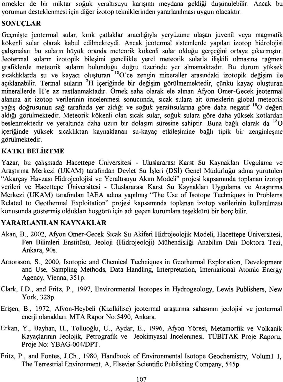 Ancak jeotermal sistemlerde yapılan izotop hidrolojisi çalışmaları bu suların büyük oranda meteorik kökenli sular olduğu gerçeğini ortaya çıkarmıştır.