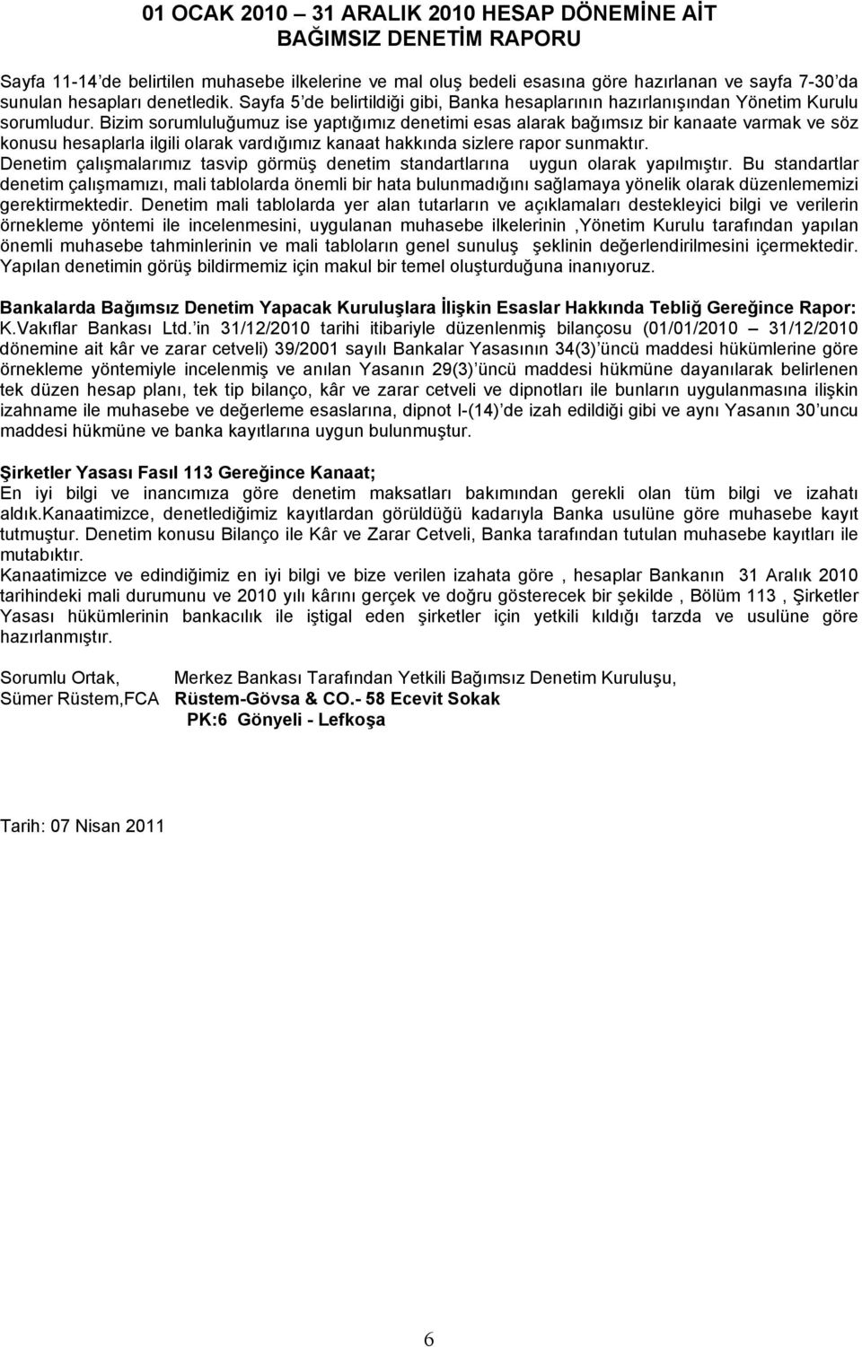 Bizim sorumluluğumuz ise yaptığımız denetimi esas alarak bağımsız bir kanaate varmak ve söz konusu hesaplarla ilgili olarak vardığımız kanaat hakkında sizlere rapor sunmaktır.