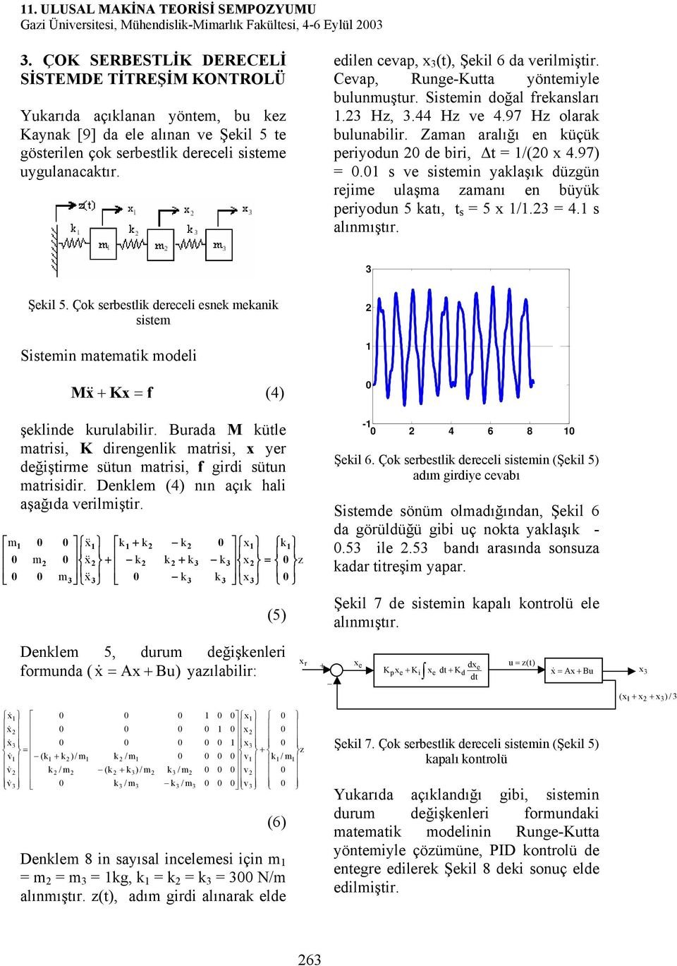 edilen cevap, x (t), Şekil 6 da veriliştir. Cevap, Runge-Kutta yönteiyle bulunuştur. Sistein doğal frekansları. Hz,.44 Hz ve 4.97 Hz olarak bulunabilir.