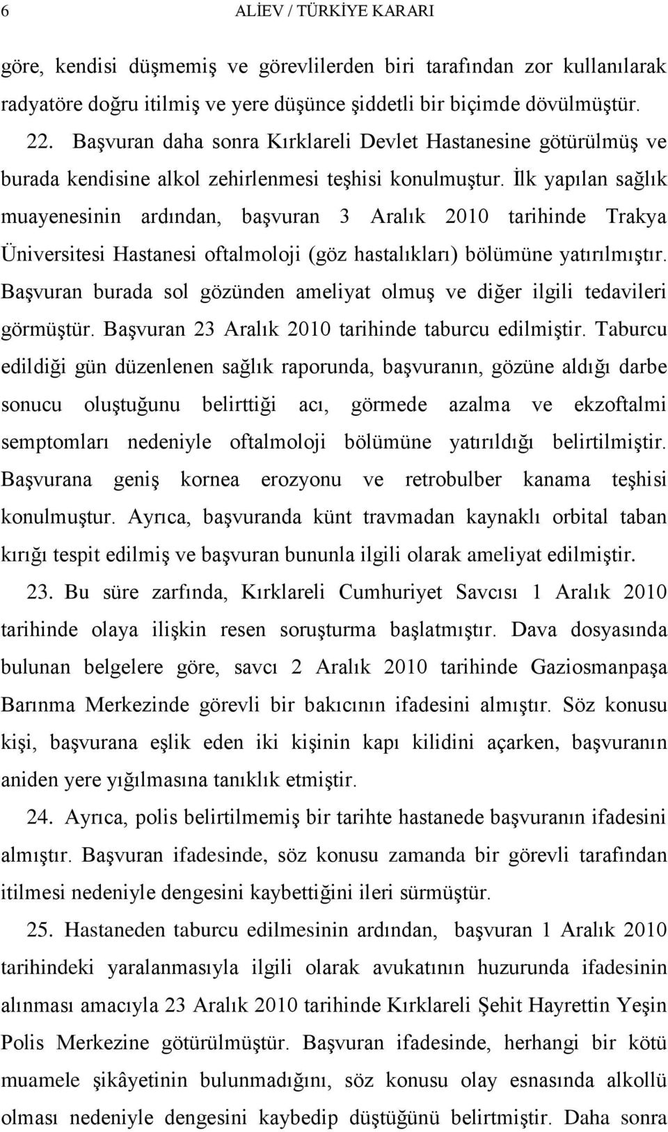 Ġlk yapılan sağlık muayenesinin ardından, baģvuran 3 Aralık 2010 tarihinde Trakya Üniversitesi Hastanesi oftalmoloji (göz hastalıkları) bölümüne yatırılmıģtır.