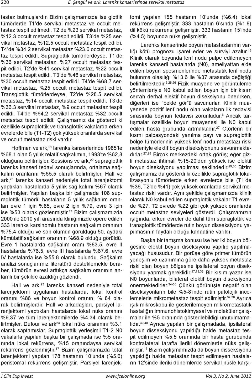 Supraglottik tümörlerdeyse, T1 de %36 servikal metastaz, %27 occult metastaz tespit edildi. T2 de %41 servikal metastaz, %22 occult metastaz tespit edildi.