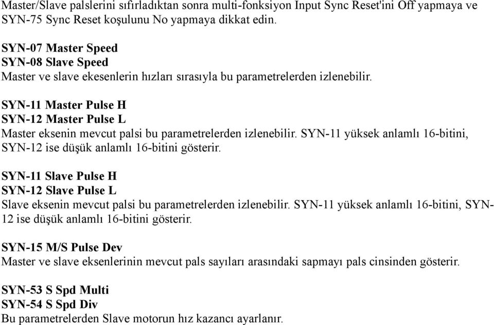 SYN-11 Master Pulse H SYN-12 Master Pulse L Master eksenin mevcut palsi bu parametrelerden izlenebilir. SYN-11 yüksek anlamlı 16-bitini, SYN-12 ise düşük anlamlı 16-bitini gösterir.