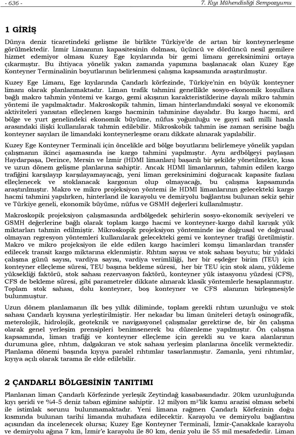 Bu ihtiyaca yönelik yakın zamanda yapımına başlanacak olan Kuzey Ege Konteyner Terminalinin boyutlarının belirlenmesi çalışma kapsamında araştırılmıştır.