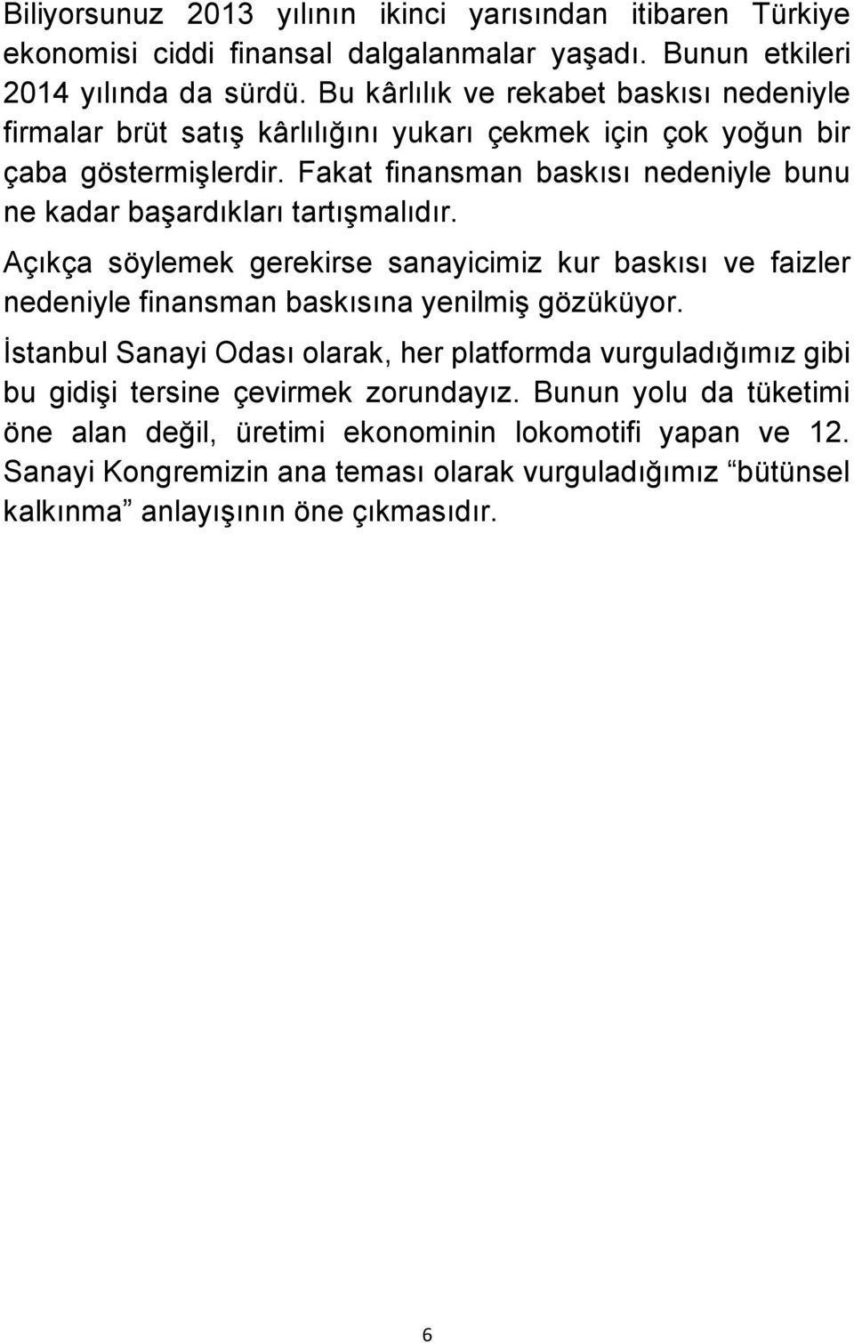 Fakat finansman baskısı nedeniyle bunu ne kadar başardıkları tartışmalıdır. Açıkça söylemek gerekirse sanayicimiz kur baskısı ve faizler nedeniyle finansman baskısına yenilmiş gözüküyor.