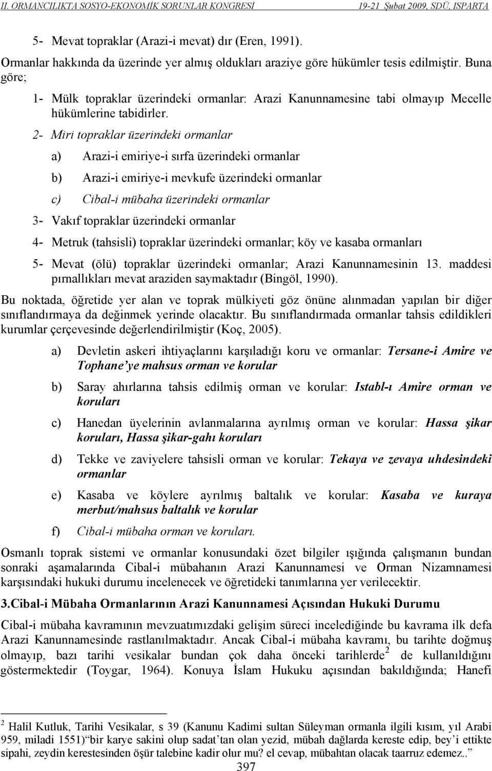 2- Miri topraklar üzerindeki ormanlar a) Arazi-i emiriye-i sırfa üzerindeki ormanlar b) Arazi-i emiriye-i mevkufe üzerindeki ormanlar c) Cibal-i mübaha üzerindeki ormanlar 3- Vakıf topraklar