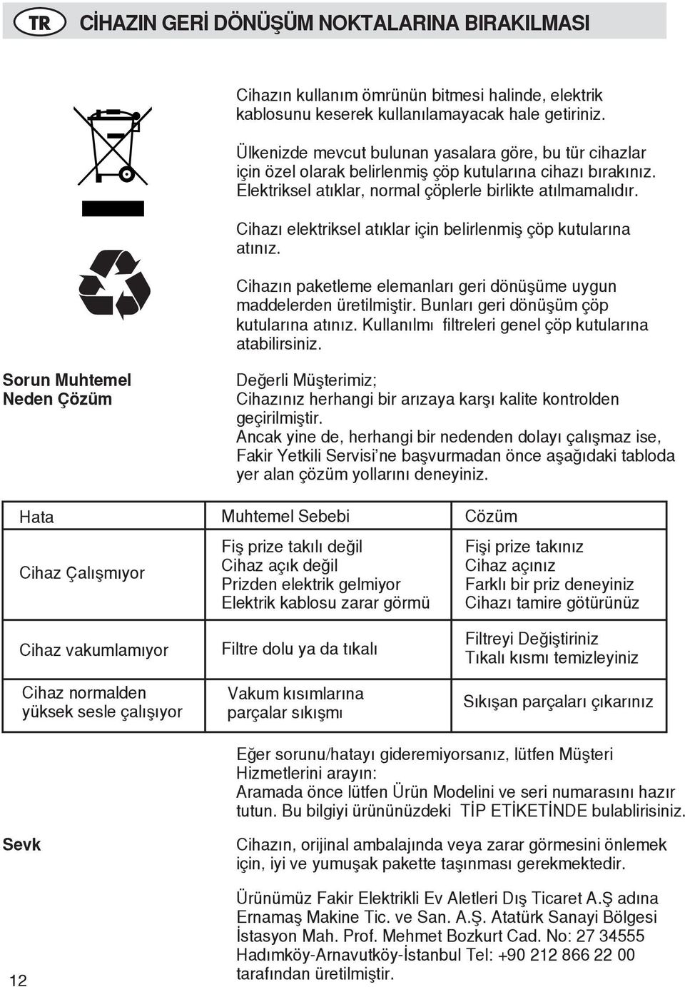 Cihazı elektriksel atıklar için belirlenmiş çöp kutularına atınız. Cihazın paketleme elemanları geri dönüşüme uygun maddelerden üretilmiştir. Bunları geri dönüşüm çöp kutularına atınız.