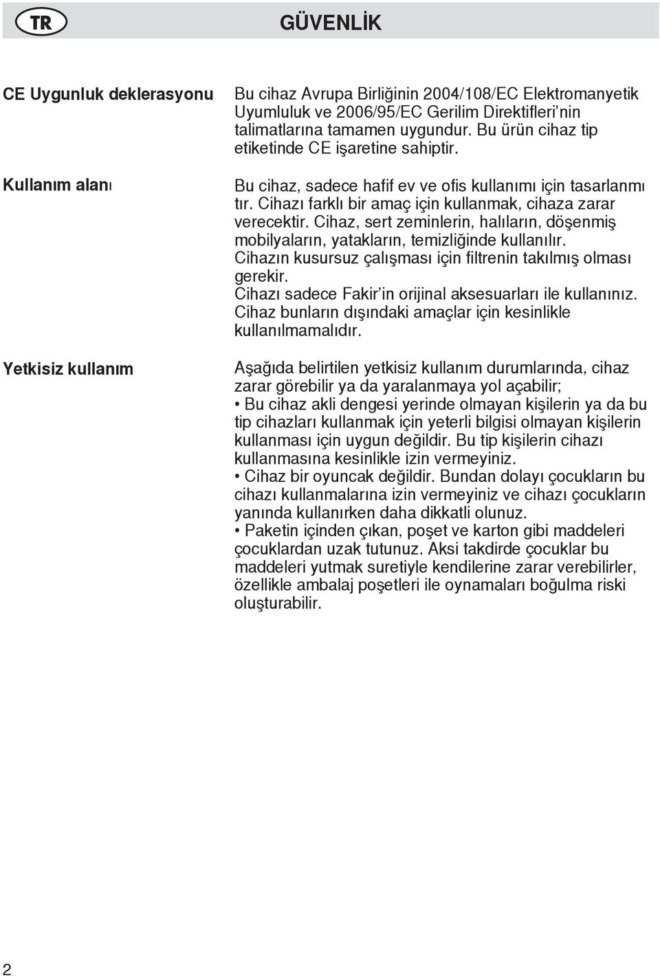 Cihaz, sert zeminlerin, halıların, döşenmiş mobilyaların, yatakların, temizliğinde kullanılır. Cihazın kusursuz çalışması için filtrenin takılmış olması gerekir.