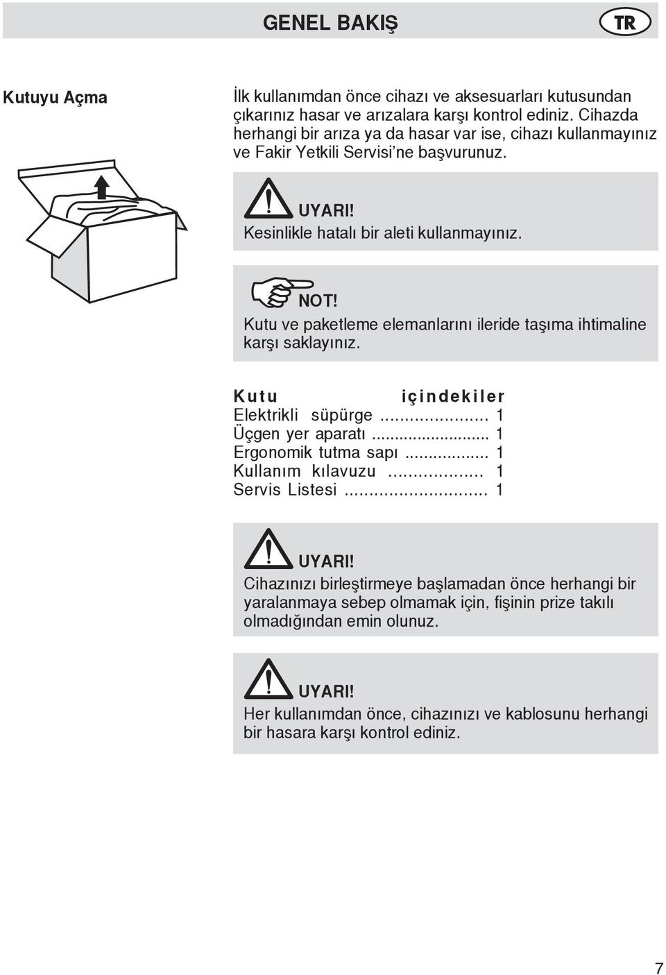 Kutu ve paketleme elemanlarını ileride taşıma ihtimaline karşı saklayınız. Kutu içindekiler Elektrikli süpürge... 1 Üçgen yer aparatı... 1 Ergonomik tutma sapı... 1 Kullanım kılavuzu.