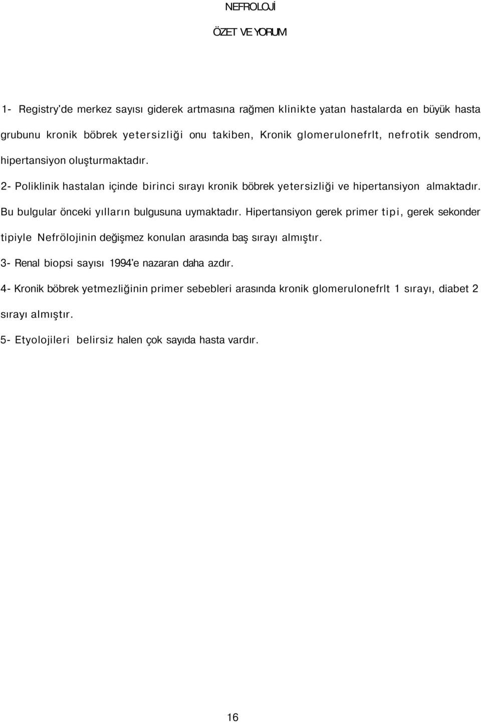 Bu bulgular önceki yılların bulgusuna uymaktadır. Hipertansiyon gerek primer tipi, gerek sekonder tipiyle Nefrölojinin değişmez konulan arasında baş sırayı almıştır.