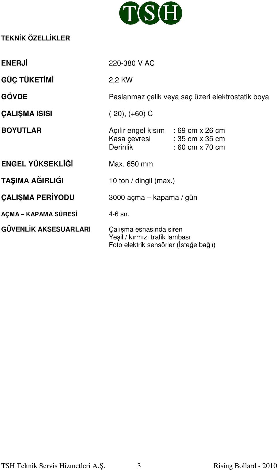 AĞIRLIĞI ÇALIŞMA PERİYODU AÇMA KAPAMA SÜRESİ GÜVENLİK AKSESUARLARI Max. 650 mm 10 ton / dingil (max.) 3000 açma kapama / gün 4-6 sn.