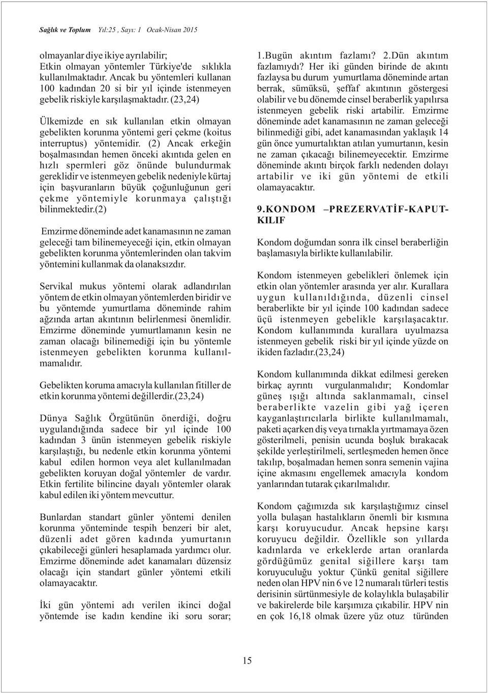 Her iki günden birinde de akıntı fazlaysa bu durum yumurtlama döneminde artan berrak, sümüksü, şeffaf akıntının göstergesi olabilir ve bu dönemde cinsel beraberlik yapılırsa istenmeyen gebelik riski