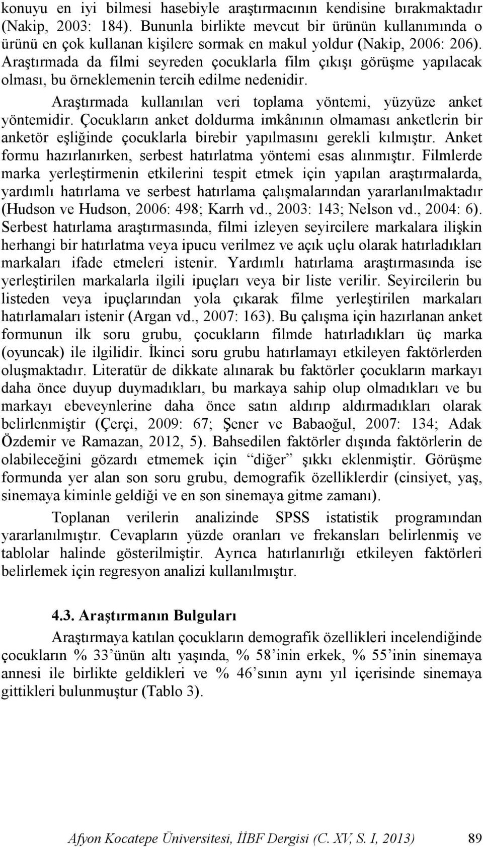 AraĢtırmada da filmi seyreden çocuklarla film çıkıģı görüģme yapılacak olması, bu örneklemenin tercih edilme nedenidir. AraĢtırmada kullanılan veri toplama yöntemi, yüzyüze anket yöntemidir.