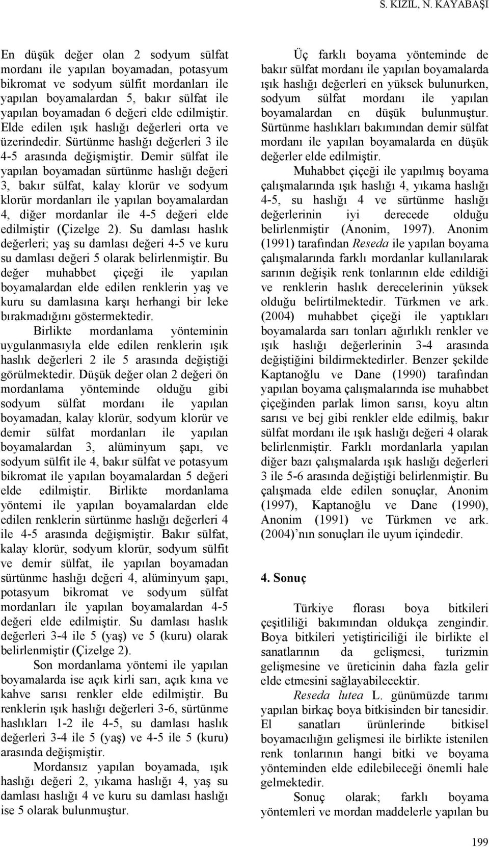 edilmiştir. Elde edilen ışık haslığı değerleri orta ve üzerindedir. Sürtünme haslığı değerleri 3 ile 4-5 arasında değişmiştir.