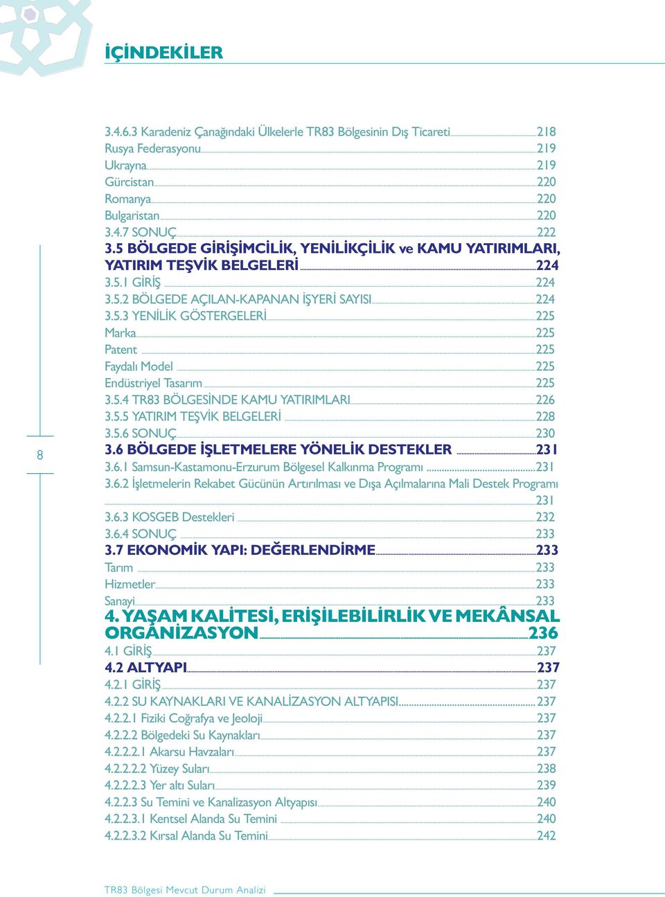 ..225 Patent...225 Faydalı Model...225 Endüstriyel Tasarım...225 3.5.4 TR83 BÖLGESİNDE KAMU YATIRIMLARI...226 3.5.5 YATIRIM TEŞVİK BELGELERİ...228 3.5.6 SONUÇ...230 3.