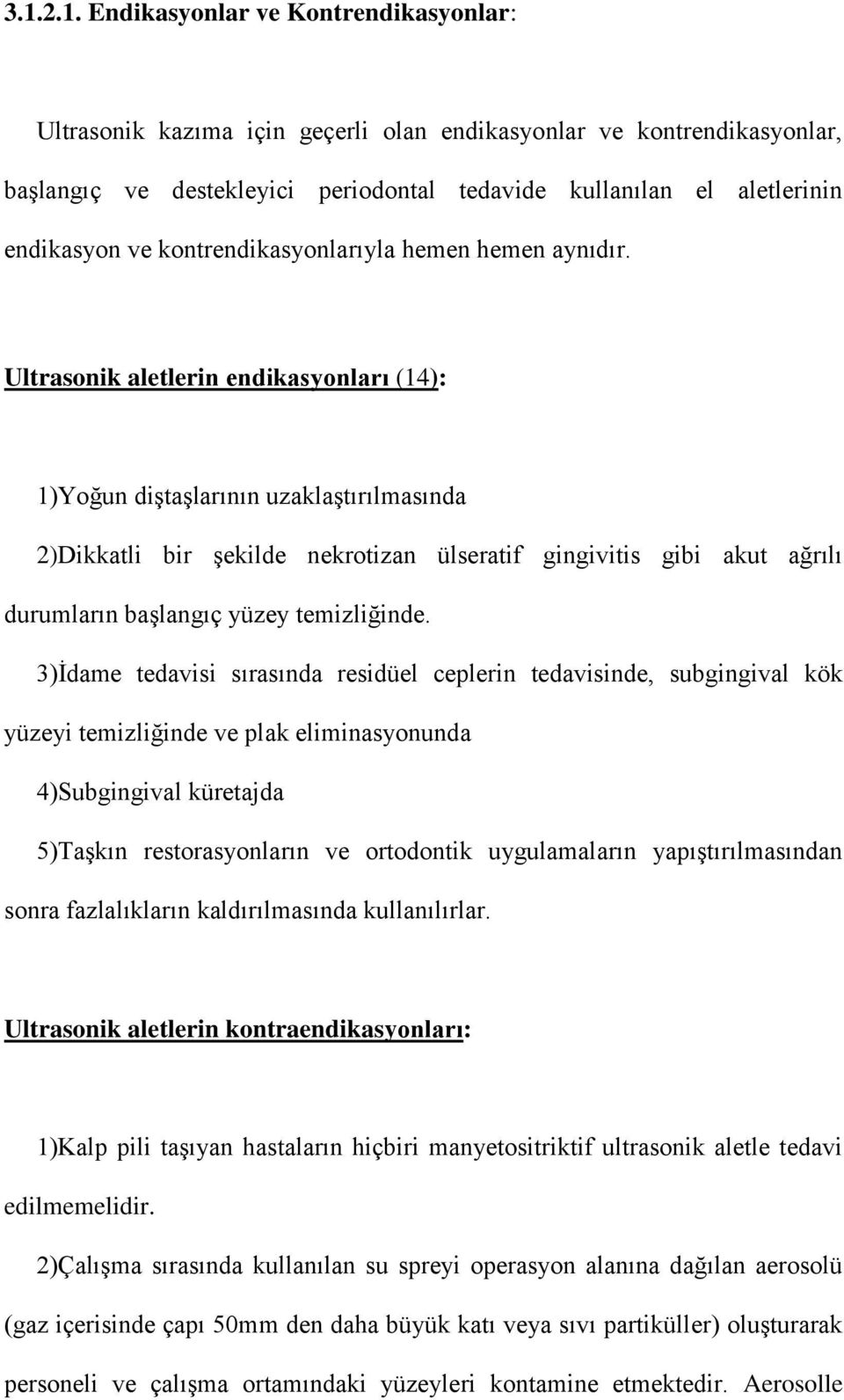 Ultrasonik aletlerin endikasyonları (14): 1)Yoğun diştaşlarının uzaklaştırılmasında 2)Dikkatli bir şekilde nekrotizan ülseratif gingivitis gibi akut ağrılı durumların başlangıç yüzey temizliğinde.