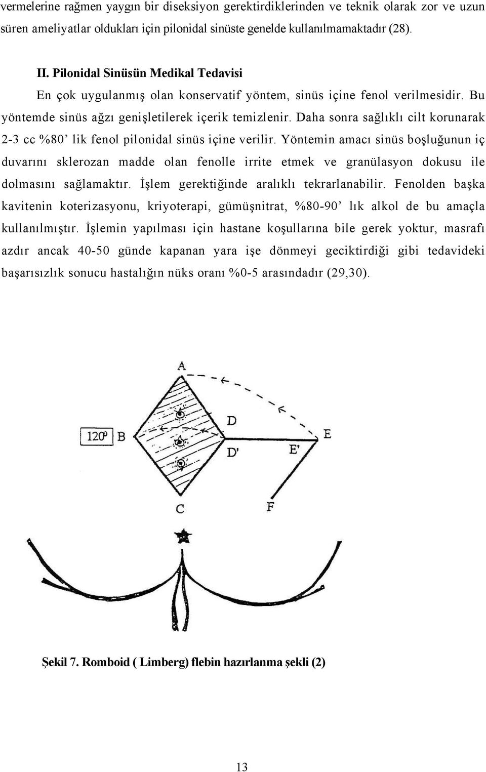 Daha sonra sağlıklı cilt korunarak 2-3 cc %80 lik fenol pilonidal sinüs içine verilir.