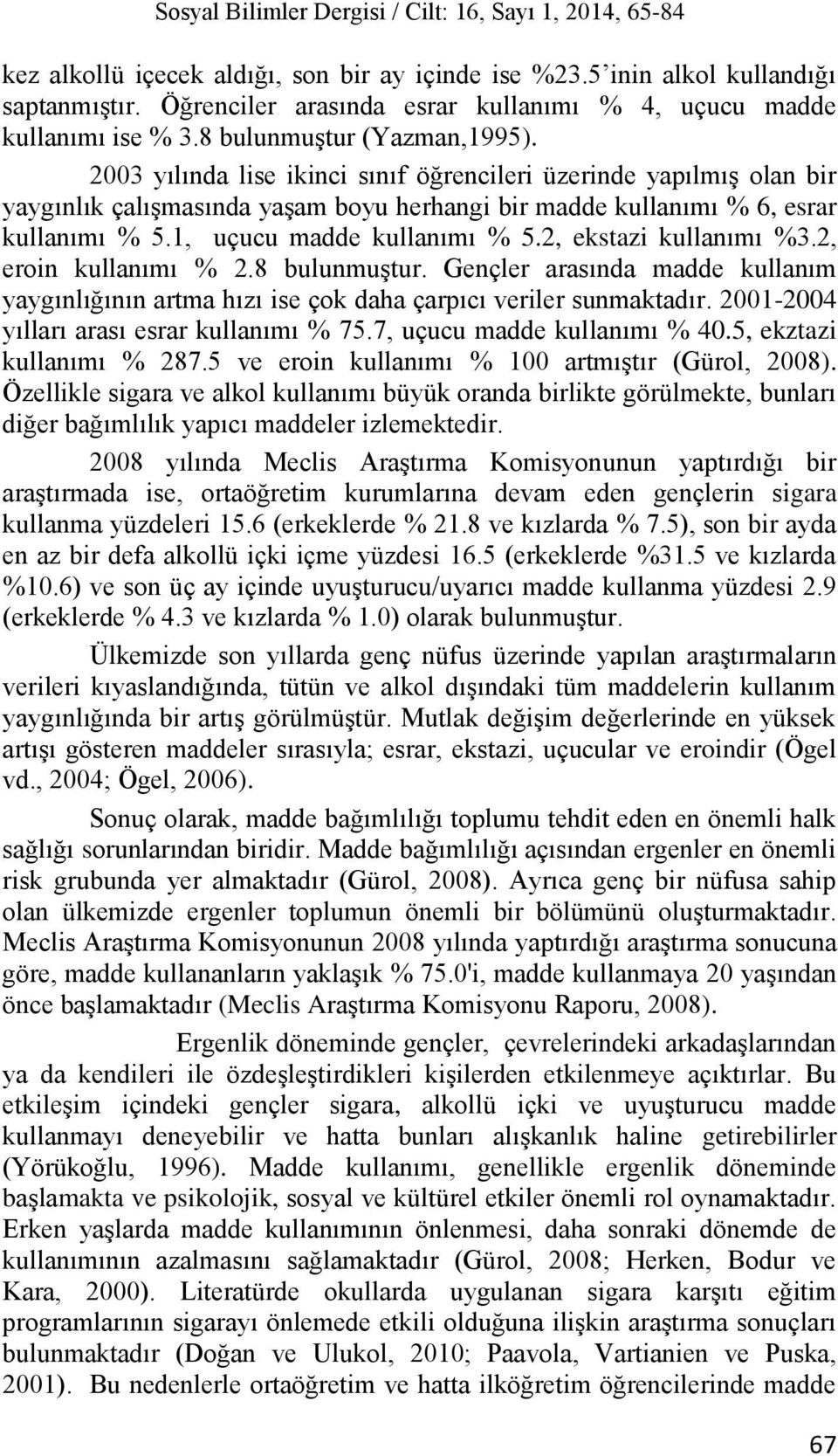 2003 yılında lise ikinci sınıf öğrencileri üzerinde yapılmış olan bir yaygınlık çalışmasında yaşam boyu herhangi bir madde kullanımı % 6, esrar kullanımı % 5.1, uçucu madde kullanımı % 5.