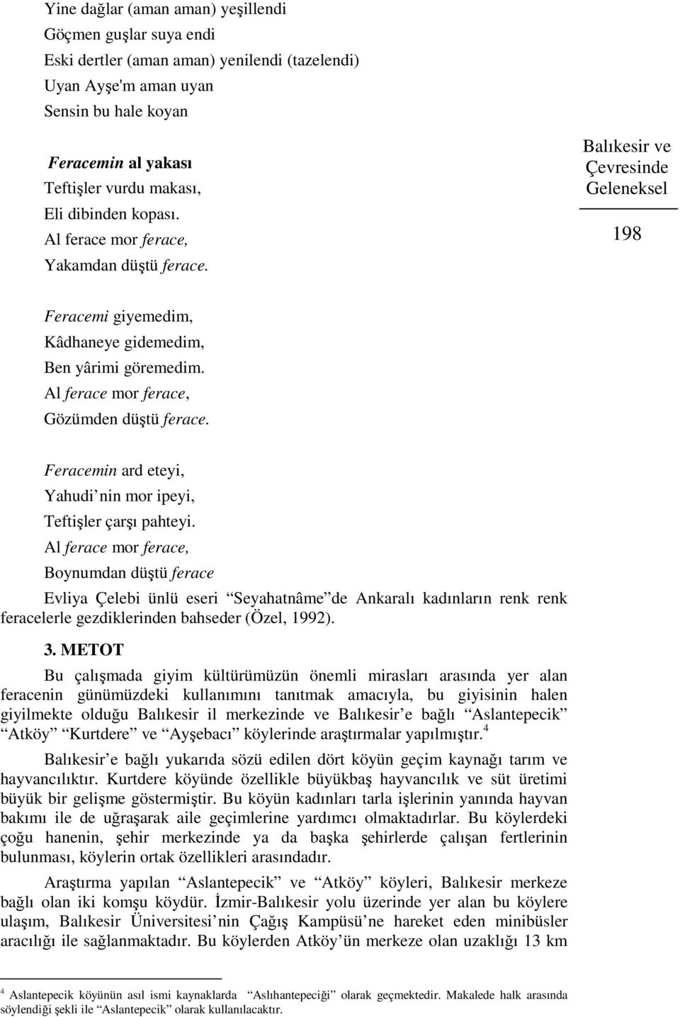 Al ferace mor ferace, Gözümden düştü ferace. Feracemin ard eteyi, Yahudi nin mor ipeyi, Teftişler çarşı pahteyi.