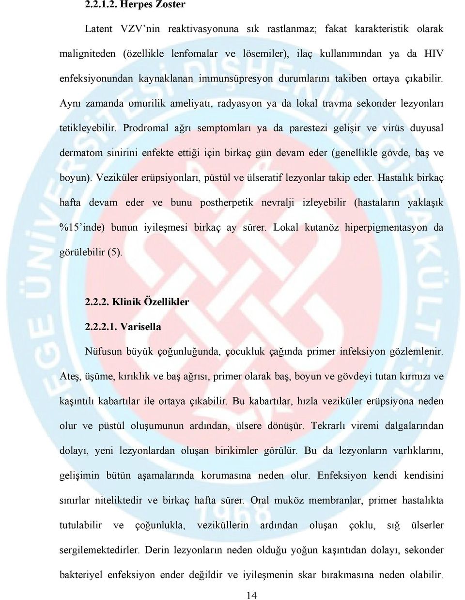 Prodromal ağrı semptomları ya da parestezi gelişir ve virüs duyusal dermatom sinirini enfekte ettiği için birkaç gün devam eder (genellikle gövde, baş ve boyun).