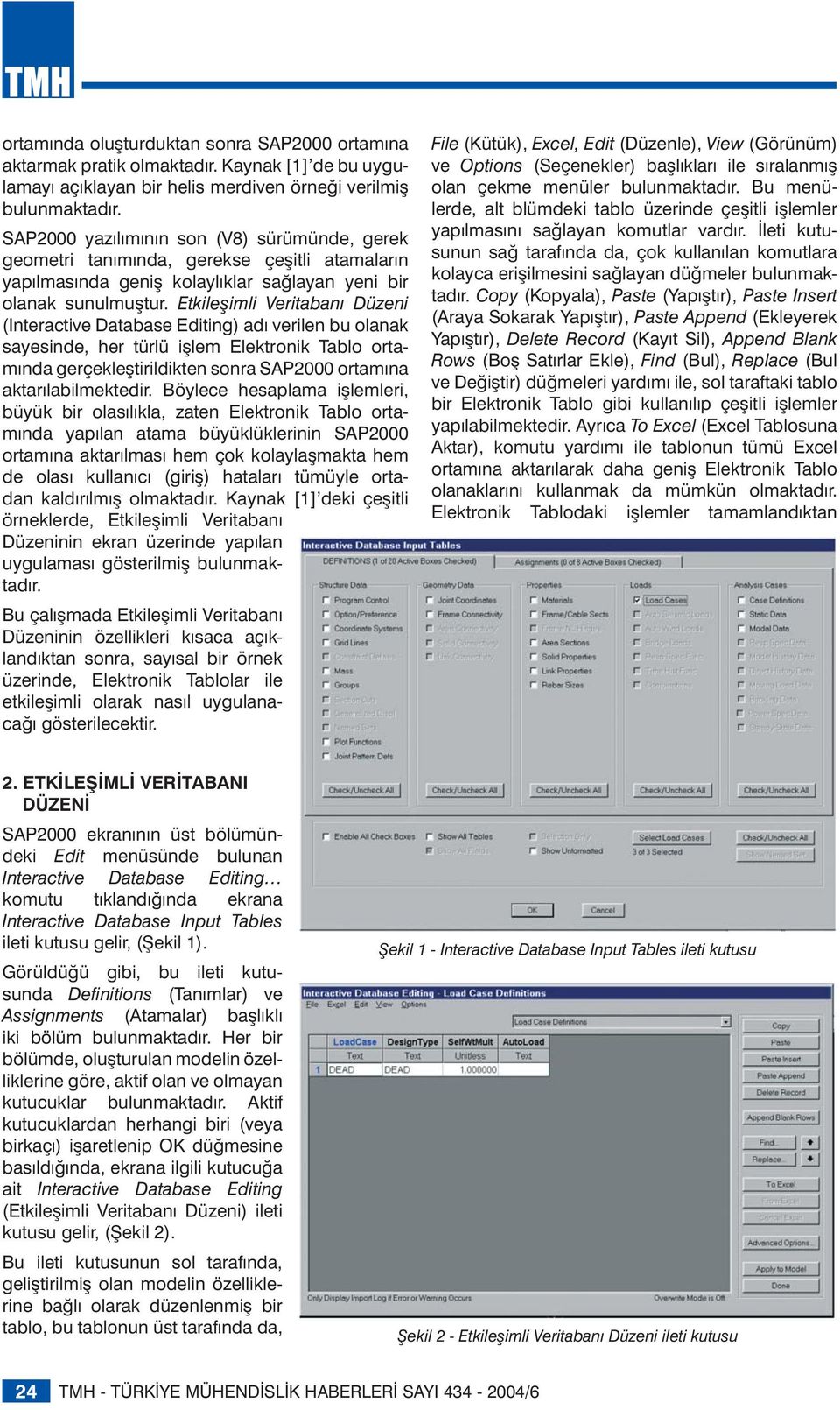 Etkileşimli Veritabanı Düzeni (Interactive Database Editing) adı verilen bu olanak sayesinde, her türlü işlem Elektronik Tablo ortamında gerçekleştirildikten sonra SAP2000 ortamına