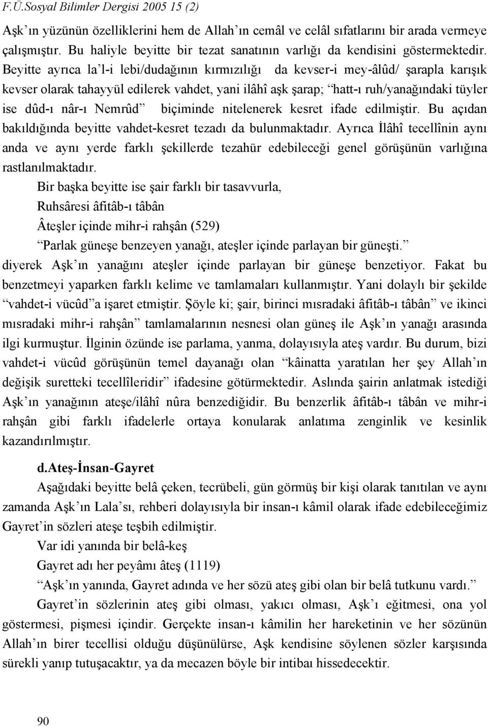 Beyitte ayrıca la l-i lebi/dudağının kırmızılığı da kevser-i mey-âlûd/ şarapla karışık kevser olarak tahayyül edilerek vahdet, yani ilâhî aşk şarap; hatt-ı ruh/yanağındaki tüyler ise dûd-ı nâr-ı