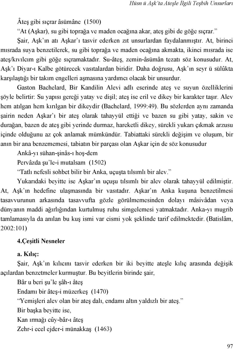 At, birinci mısrada suya benzetilerek, su gibi toprağa ve maden ocağına akmakta, ikinci mısrada ise ateş/kıvılcım gibi göğe sıçramaktadır. Su-âteş, zemin-âsümân tezatı söz konusudur.