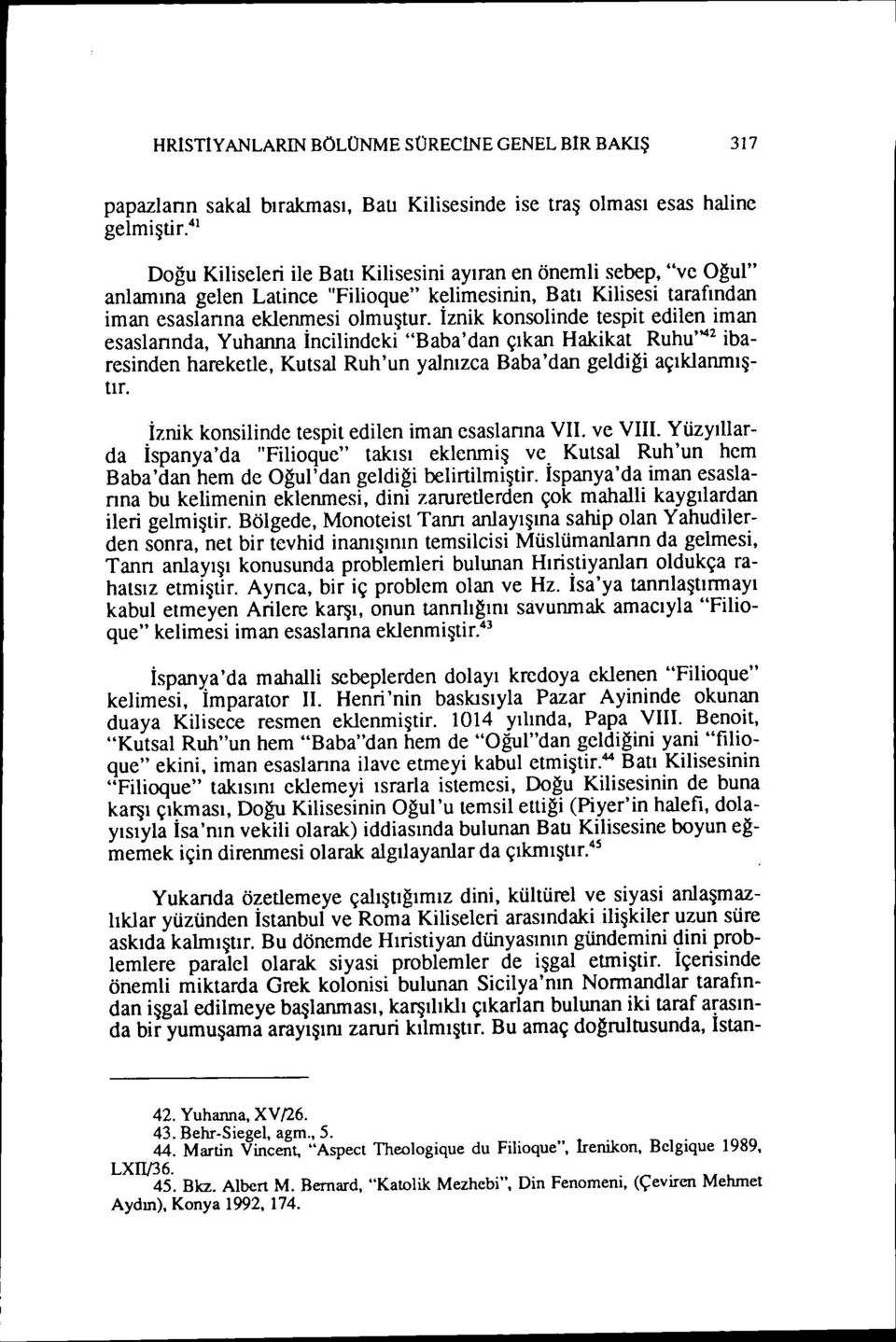 İznik konsolinde tespit edilen iman esaslannda, Yuhanna İncilindcki "Baba'dan çıkan Hakikat Ruhu,,,,ı ibaresinden hareketle, Kutsal Ruh'un yalnızca Baba'dan geldiği açıklanmıştır.