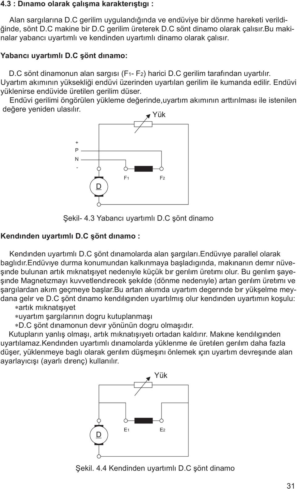 C gerilim tarafýndan uyartýlýr. Uyartým akýmýnýn yüksekliði endüvi üzerinden uyartýlan gerilim ile kumanda edilir. Endüvi yüklenirse endüvide üretilen gerilim düser.