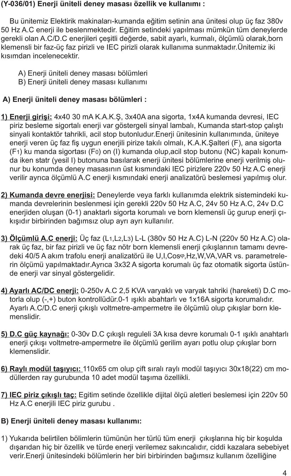 C enerjileri çeþitli deðerde, sabit ayarlý, kurmalý, ölçümlü olarak,born klemensli bir faz-üç faz pirizli ve IEC pirizli olarak kullanýma sunmaktadýr.ünitemiz iki kýsýmdan incelenecektir.