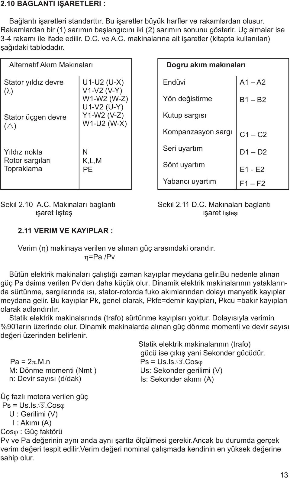 Alternatif Akim Makinalari Dogru akim makinalari Stator yýldýz devre ( ) Stator üçgen devre ( ) U1-U2 (U-X) V1-V2 (V-Y) W1-W2 (W-Z) U1-V2 (U-Y) Y1-W2 (V-Z) W1-U2 (W-X) Endüvi Yön deðistirme Kutup