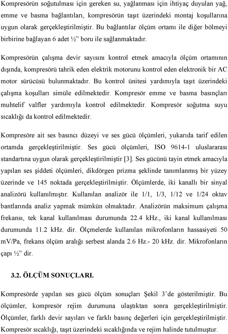 Kompresörün çalışma devir sayısını kontrol etmek amacıyla ölçüm ortamının dışında, kompresörü tahrik eden elektrik motorunu kontrol eden elektronik bir AC motor sürücüsü bulunmaktadır.