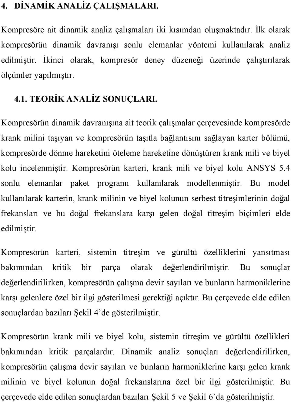 Kompresörün dinamik davranışına ait teorik çalışmalar çerçevesinde kompresörde krank milini taşıyan ve kompresörün taşıtla bağlantısını sağlayan karter bölümü, kompresörde dönme hareketini öteleme