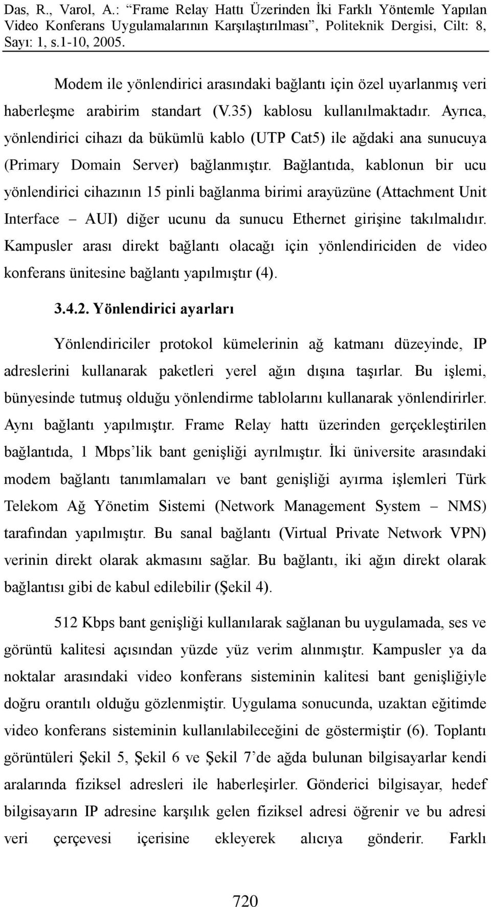 Bağlantıda, kablonun bir ucu yönlendirici cihazının 15 pinli bağlanma birimi arayüzüne (Attachment Unit Interface AUI) diğer ucunu da sunucu Ethernet giriģine takılmalıdır.