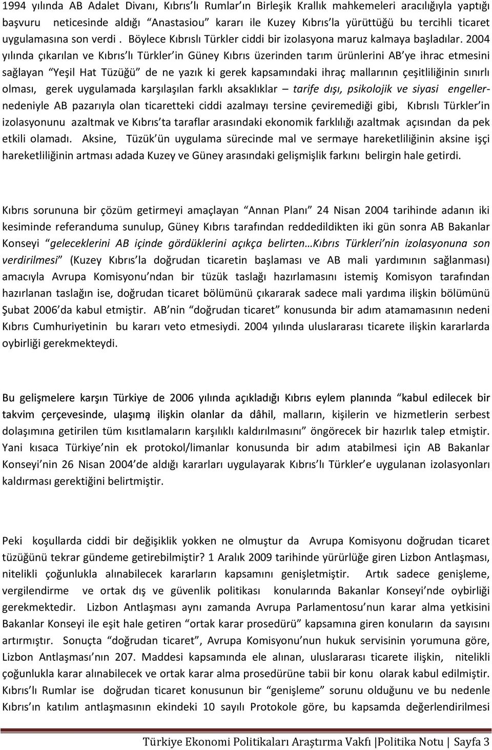 2004 yılında çıkarılan ve Kıbrıs lı Türkler in Güney Kıbrıs üzerinden tarım ürünlerini AB ye ihrac etmesini sağlayan Yeşil Hat Tüzüğü de ne yazık ki gerek kapsamındaki ihraç mallarının çeşitliliğinin