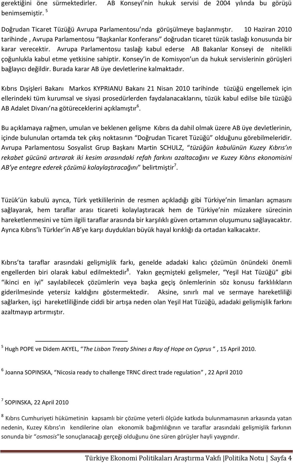 Avrupa Parlamentosu taslağı kabul ederse AB Bakanlar Konseyi de nitelikli çoğunlukla kabul etme yetkisine sahiptir. Konsey in de Komisyon un da hukuk servislerinin görüşleri bağlayıcı değildir.