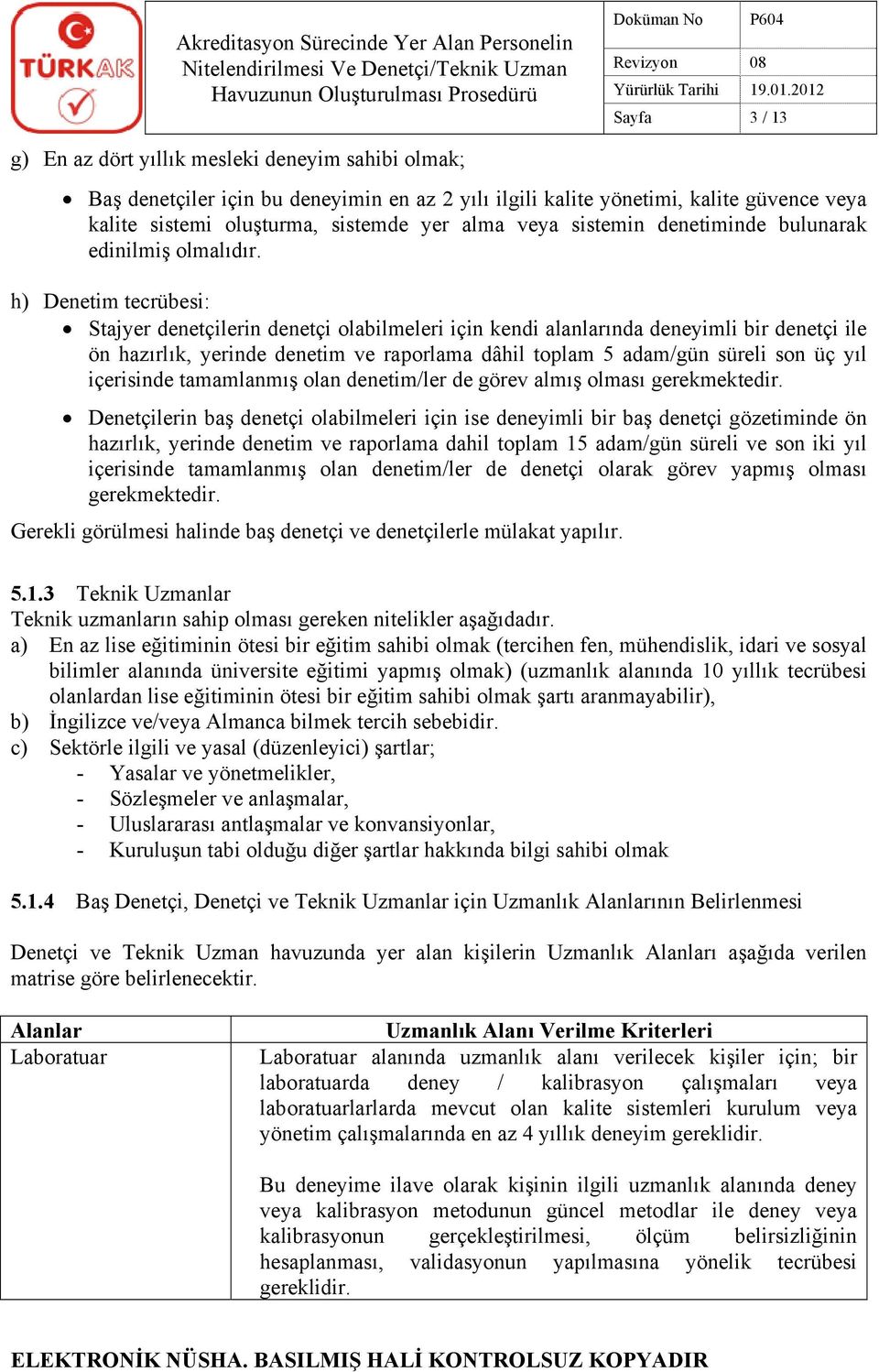 h) Denetim tecrübesi: Stajyer denetçilerin denetçi olabilmeleri için kendi alanlarında deneyimli bir denetçi ile ön hazırlık, yerinde denetim ve raporlama dâhil toplam 5 adam/gün süreli son üç yıl