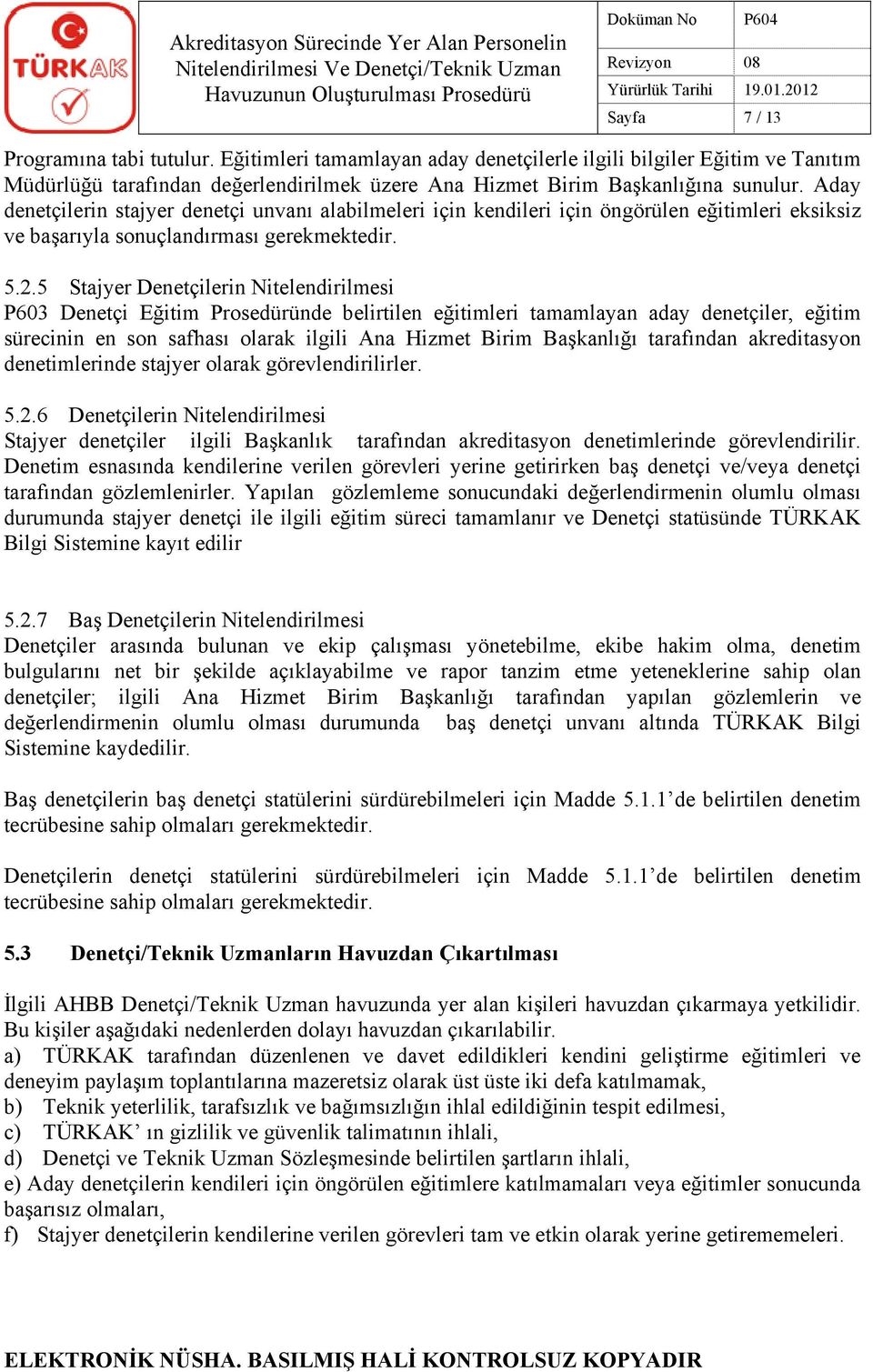 Aday denetçilerin stajyer denetçi unvanı alabilmeleri için kendileri için öngörülen eğitimleri eksiksiz ve başarıyla sonuçlandırması gerekmektedir. 5.2.