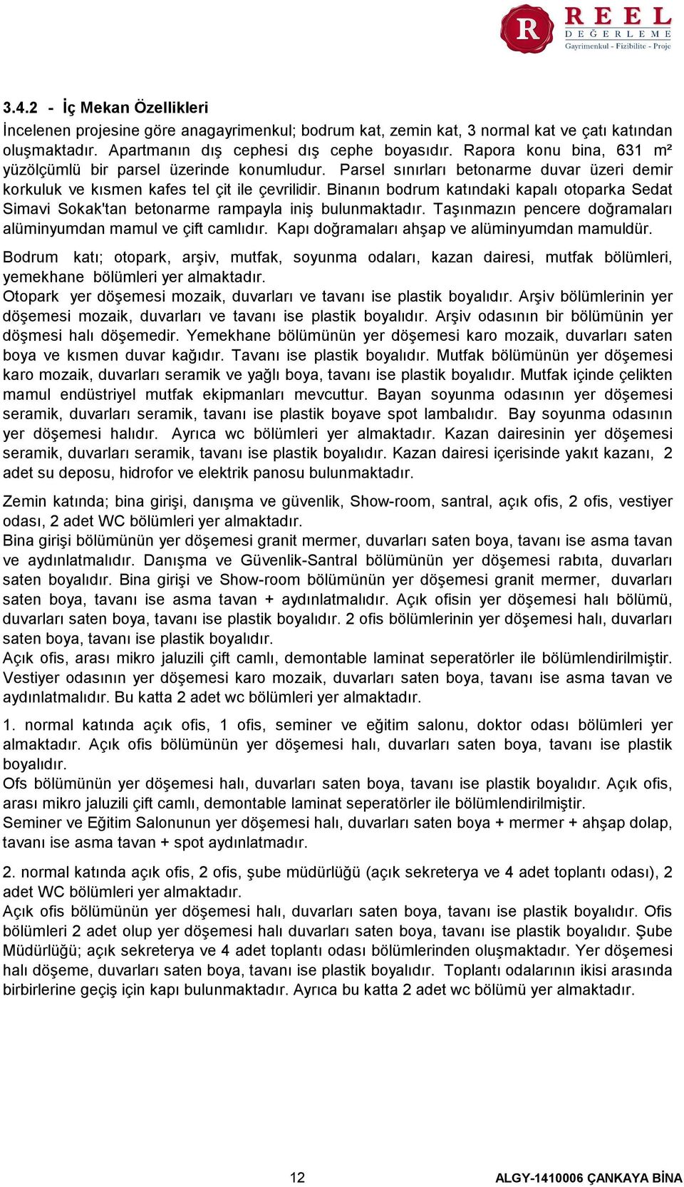 Binanın bodrum katındaki kapalı otoparka Sedat Simavi Sokak'tan betonarme rampayla iniş bulunmaktadır. Taşınmazın pencere doğramaları alüminyumdan mamul ve çift camlıdır.