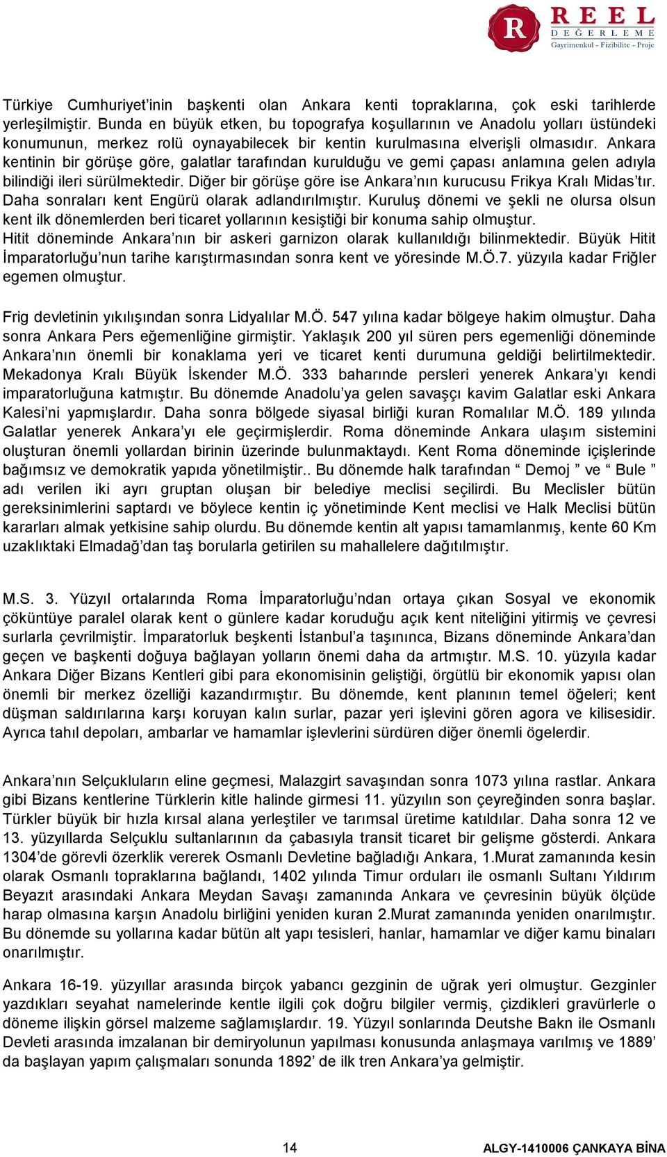 Ankara kentinin bir görüşe göre, galatlar tarafından kurulduğu ve gemi çapası anlamına gelen adıyla bilindiği ileri sürülmektedir. Diğer bir görüşe göre ise Ankara nın kurucusu Frikya Kralı Midas tır.