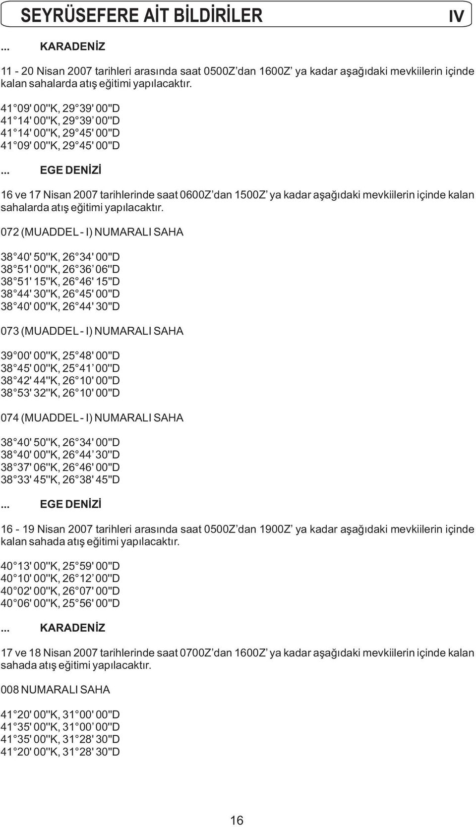 .. EGE DENİZİ 16 ve 17 Nisan 2007 tarihlerinde saat 0600Z dan 1500Z ya kadar aşağıdaki mevkiilerin içinde kalan sahalarda atış eğitimi yapılacaktır.