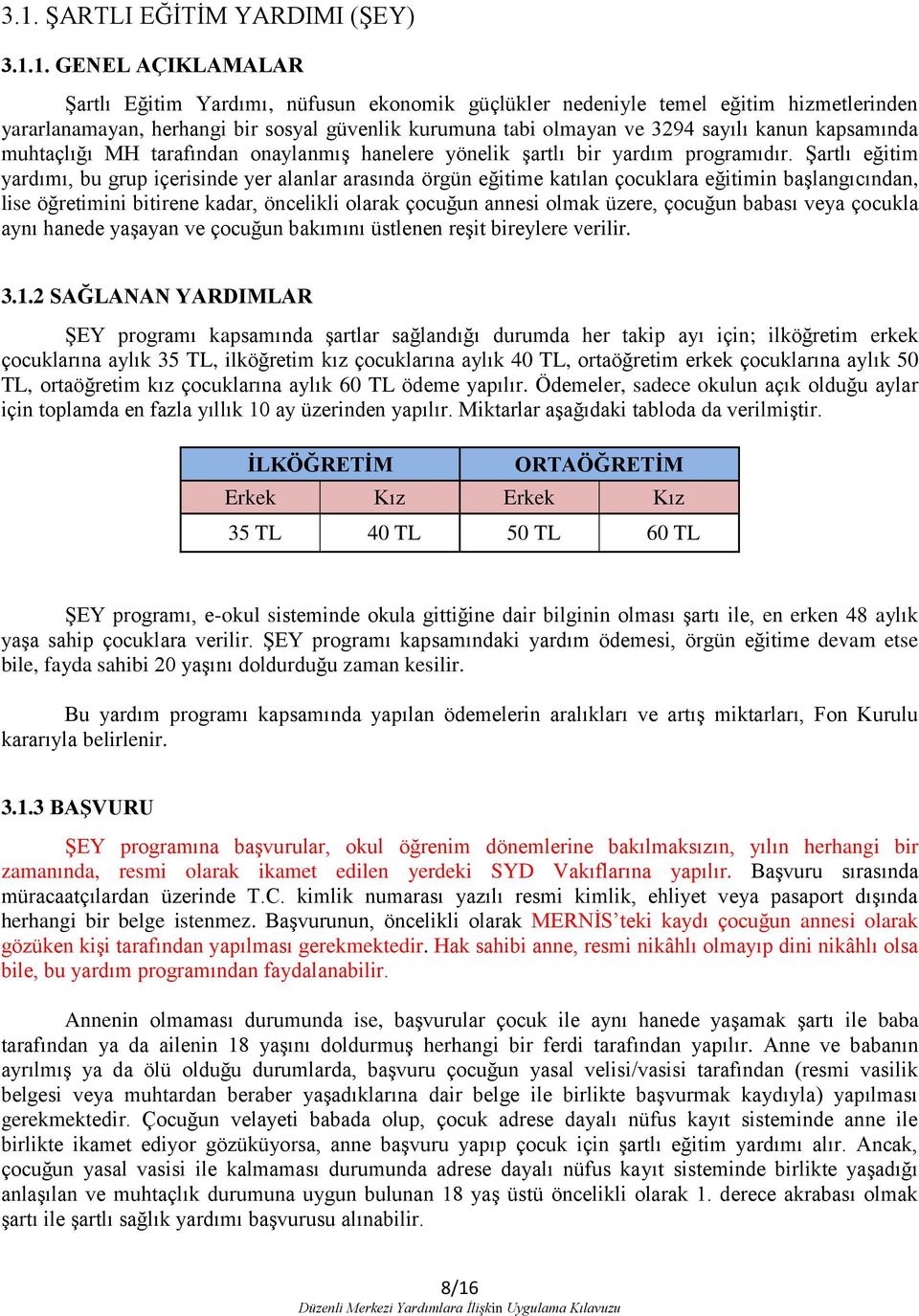 Şartlı eğitim yardımı, bu grup içerisinde yer alanlar arasında örgün eğitime katılan çocuklara eğitimin başlangıcından, lise öğretimini bitirene kadar, öncelikli olarak çocuğun annesi olmak üzere,