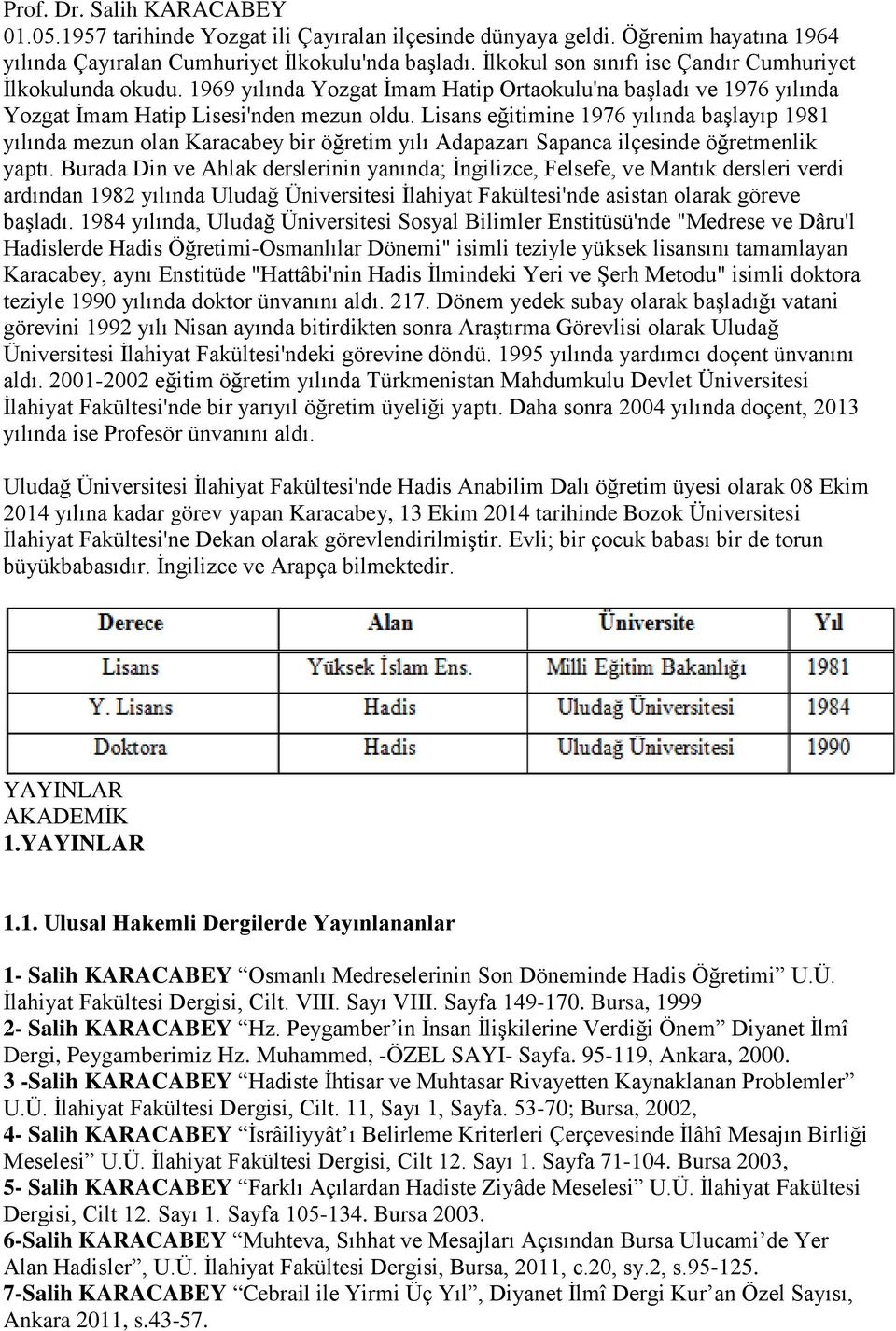 Lisans eğitimine 1976 yılında başlayıp 1981 yılında mezun olan Karacabey bir öğretim yılı Adapazarı Sapanca ilçesinde öğretmenlik yaptı.