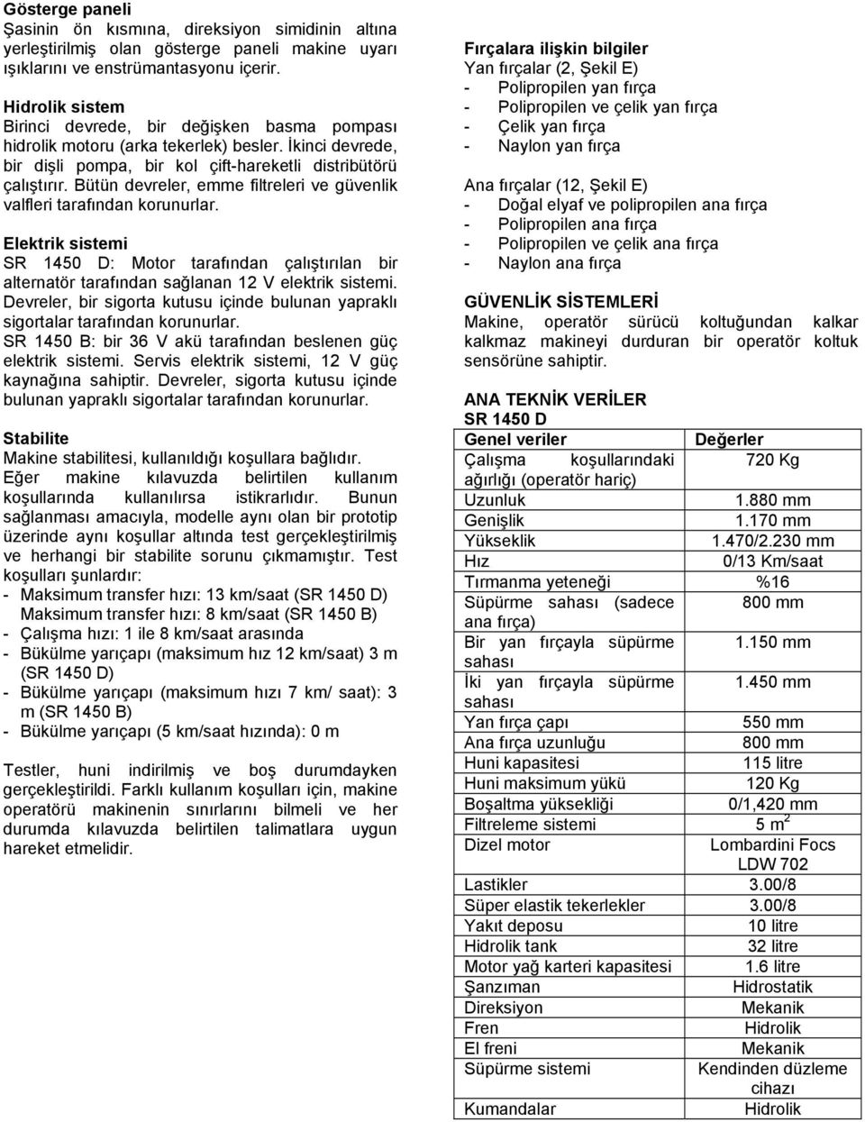 Bütün devreler, emme filtreleri ve güvenlik valfleri tarafından korunurlar. Elektrik sistemi SR 1450 D: Motor tarafından çalıştırılan alternatör tarafından sağlanan 12 V elektrik sistemi.