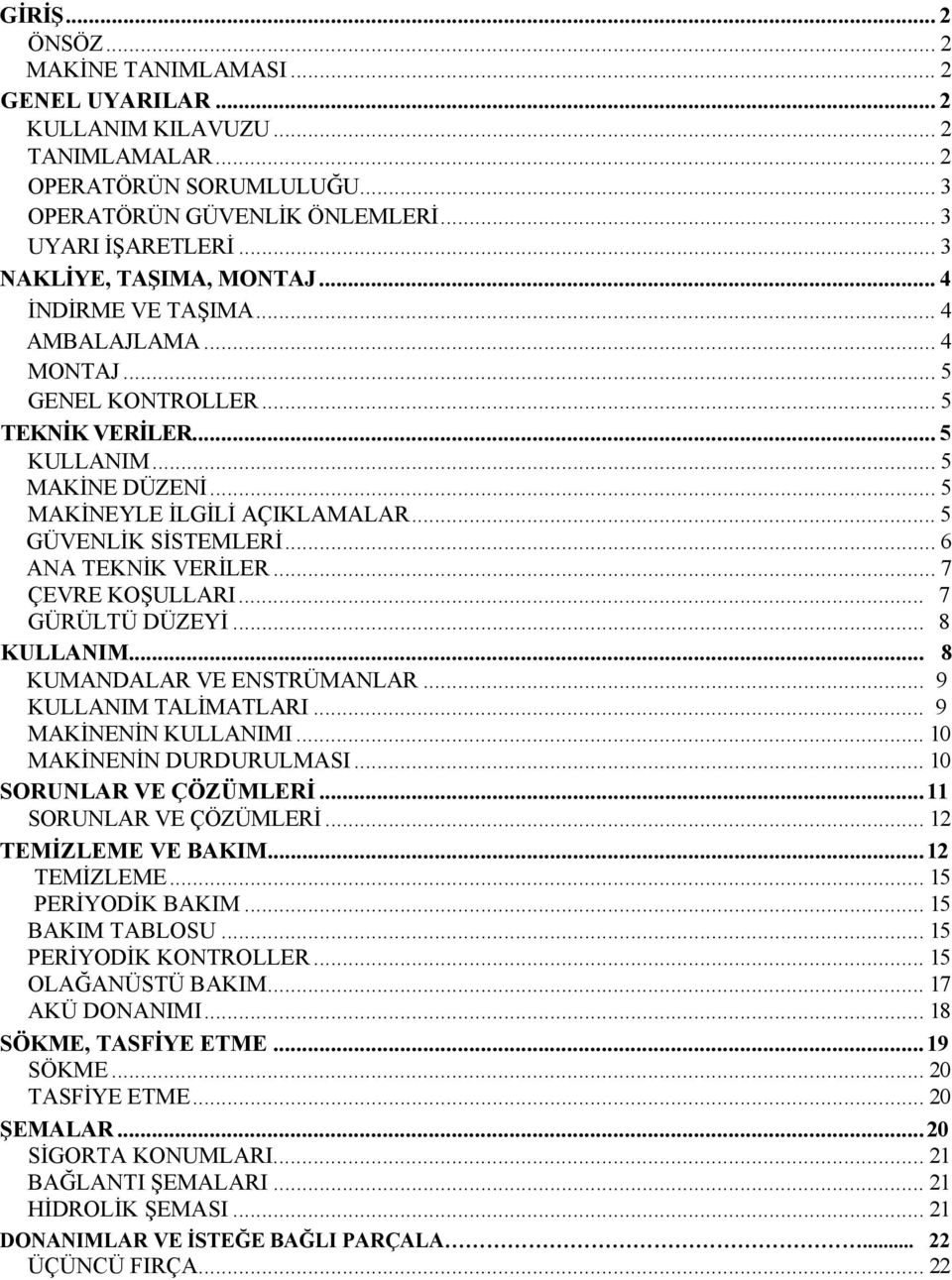 .. 5 GÜVENLİK SİSTEMLERİ... 6 ANA TEKNİK VERİLER... 7 ÇEVRE KOŞULLARI... 7 GÜRÜLTÜ DÜZEYİ... 8 KULLANIM... 8 KUMANDALAR VE ENSTRÜMANLAR... 9 KULLANIM TALİMATLARI... 9 MAKİNENİN KULLANIMI.