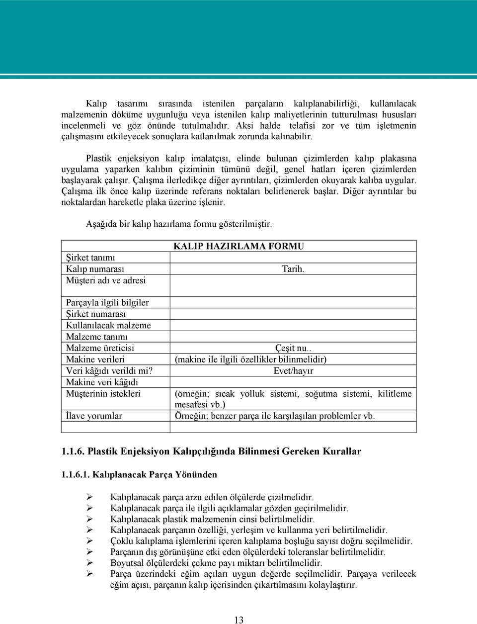 Plastik enjeksiyon kalıp imalatçısı, elinde bulunan çizimlerden kalıp plakasına uygulama yaparken kalıbın çiziminin tümünü değil, genel hatları içeren çizimlerden başlayarak çalışır.